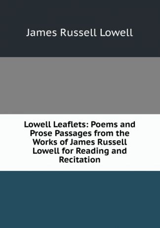 James Russell Lowell Lowell Leaflets: Poems and Prose Passages from the Works of James Russell Lowell for Reading and Recitation