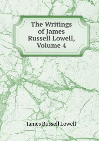 James Russell Lowell The Writings of James Russell Lowell, Volume 4