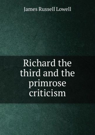 James Russell Lowell Richard the third and the primrose criticism