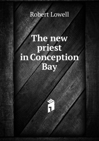 Robert Lowell The new priest in Conception Bay