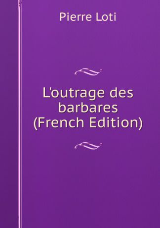 Pierre Loti L.outrage des barbares (French Edition)