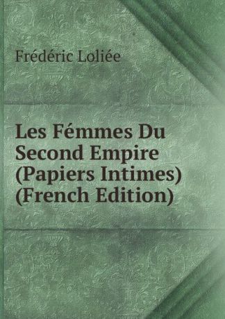 Frédéric Loliée Les Femmes Du Second Empire (Papiers Intimes) (French Edition)