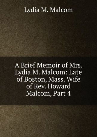 Lydia M. Malcom A Brief Memoir of Mrs. Lydia M. Malcom: Late of Boston, Mass. Wife of Rev. Howard Malcom, Part 4