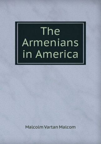 Malcolm Vartan Malcom The Armenians in America