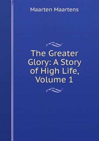 Maartens Maarten The Greater Glory: A Story of High Life, Volume 1