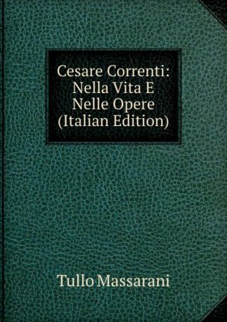 Tullo Massarani Cesare Correnti: Nella Vita E Nelle Opere (Italian Edition)