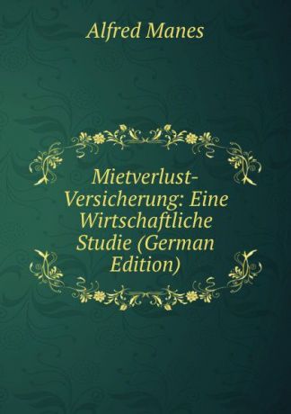 Alfred Manes Mietverlust-Versicherung: Eine Wirtschaftliche Studie (German Edition)