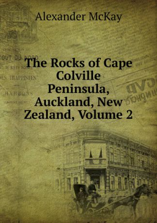 Alexander McKay The Rocks of Cape Colville Peninsula, Auckland, New Zealand, Volume 2