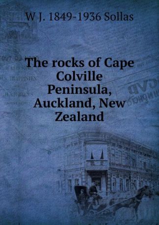 W J. 1849-1936 Sollas The rocks of Cape Colville Peninsula, Auckland, New Zealand