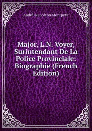 André-Napoléon Montpetit Major, L.N. Voyer, Surintendant De La Police Provinciale: Biographie (French Edition)