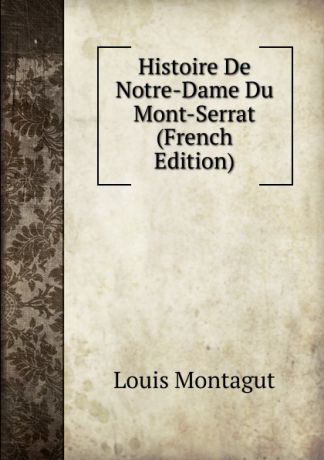 Louis Montagut Histoire De Notre-Dame Du Mont-Serrat (French Edition)