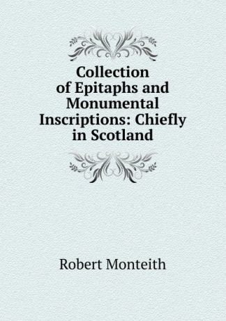 Robert Monteith Collection of Epitaphs and Monumental Inscriptions: Chiefly in Scotland