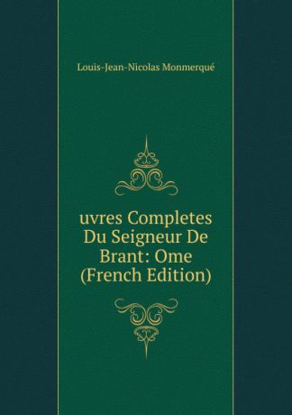 Louis-Jean-Nicolas Monmerqué uvres Completes Du Seigneur De Brant: Ome (French Edition)