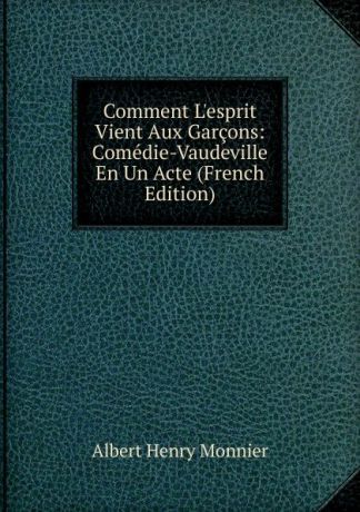 Albert Henry Monnier Comment L.esprit Vient Aux Garcons: Comedie-Vaudeville En Un Acte (French Edition)