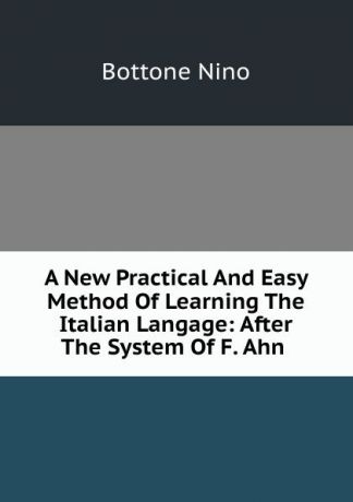 Bottone Nino A New Practical And Easy Method Of Learning The Italian Langage: After The System Of F. Ahn .