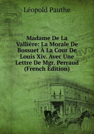 Léopold Pauthe Madame De La Valliere: La Morale De Bossuet A La Cour De Louis Xiv. Avec Une Lettre De Mgr. Perraud (French Edition)
