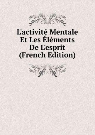 L.activite Mentale Et Les Elements De L.esprit (French Edition)