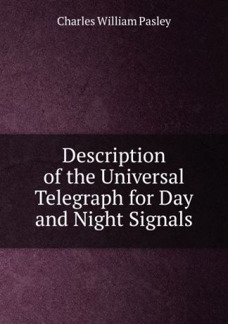 Charles William Pasley Description of the Universal Telegraph for Day and Night Signals