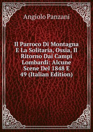 Angiolo Panzani Il Parroco Di Montagna E La Solitaria, Ossia, Il Ritorno Dai Campi Lombardi: Alcune Scene Del 1848 E 49 (Italian Edition)