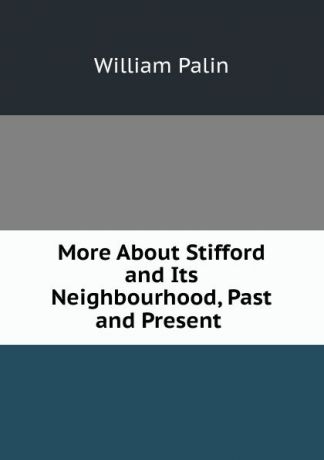 William Palin More About Stifford and Its Neighbourhood, Past and Present .