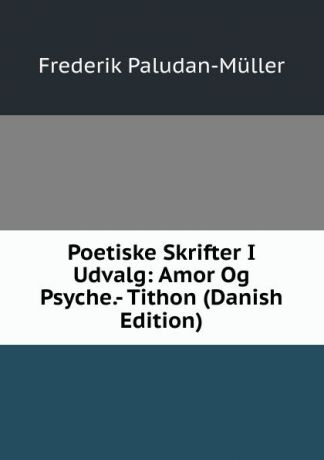 Frederik Paludan-Müller Poetiske Skrifter I Udvalg: Amor Og Psyche.- Tithon (Danish Edition)
