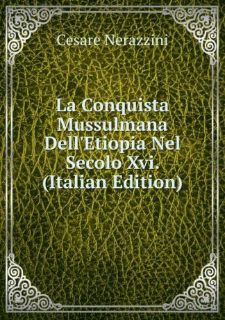 Cesare Nerazzini La Conquista Mussulmana Dell.Etiopia Nel Secolo Xvi. (Italian Edition)