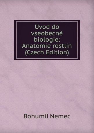 Bohumil Němec Uvod do vseobecne biologie: Anatomie rostlin (Czech Edition)