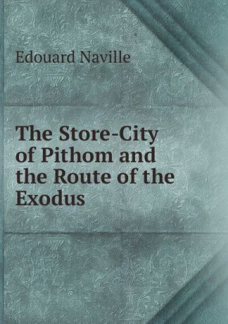 Edouard Naville The Store-City of Pithom and the Route of the Exodus