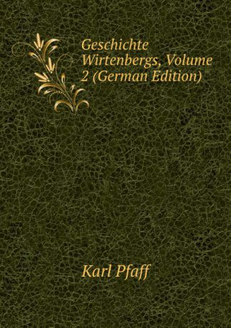 Karl Pfaff Geschichte Wirtenbergs, Volume 2 (German Edition)