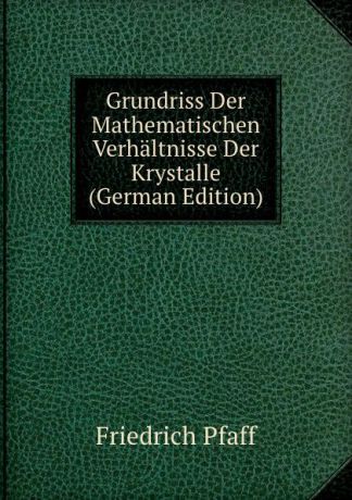 Friedrich Pfaff Grundriss Der Mathematischen Verhaltnisse Der Krystalle (German Edition)