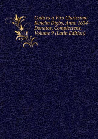 Codices a Viro Clarissimo Kenelm Digby, Anno 1634-Donatos, Complectens, Volume 9 (Latin Edition)