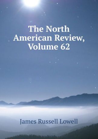 James Russell Lowell The North American Review, Volume 62