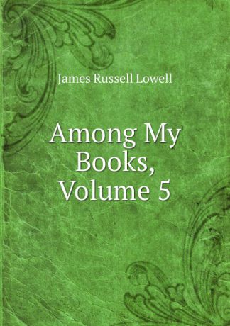 James Russell Lowell Among My Books, Volume 5