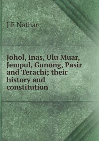 J E Nathan Johol, Inas, Ulu Muar, Jempul, Gunong, Pasir and Terachi; their history and constitution
