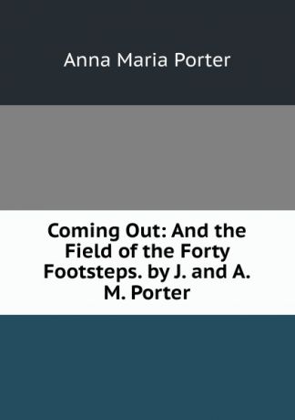 Anna Maria Porter Coming Out: And the Field of the Forty Footsteps. by J. and A.M. Porter