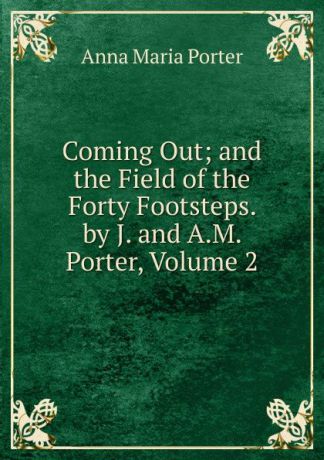 Anna Maria Porter Coming Out; and the Field of the Forty Footsteps. by J. and A.M. Porter, Volume 2