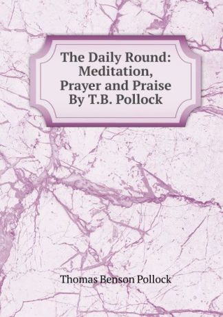 Thomas Benson Pollock The Daily Round: Meditation, Prayer and Praise By T.B. Pollock.