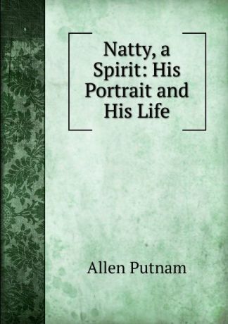 Allen Putnam Natty, a Spirit: His Portrait and His Life