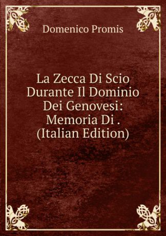 Domenico Promis La Zecca Di Scio Durante Il Dominio Dei Genovesi: Memoria Di . (Italian Edition)