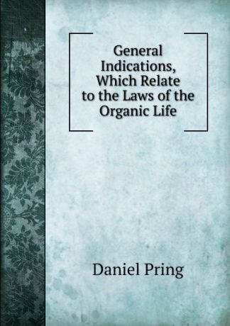Daniel Pring General Indications, Which Relate to the Laws of the Organic Life