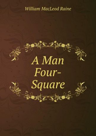 William MacLeod Raine A Man Four-Square