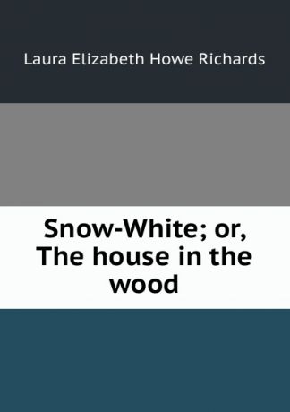 Laura Elizabeth Howe Richards Snow-White; or, The house in the wood