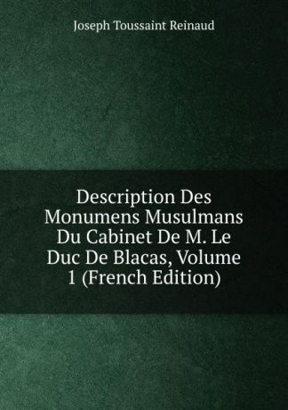 Joseph Toussaint Reinaud Description Des Monumens Musulmans Du Cabinet De M. Le Duc De Blacas, Volume 1 (French Edition)