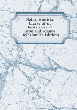 Naturhistoriske bidrag til en beskrivelse af Gr.nland Volume 1857 (Danish Edition)