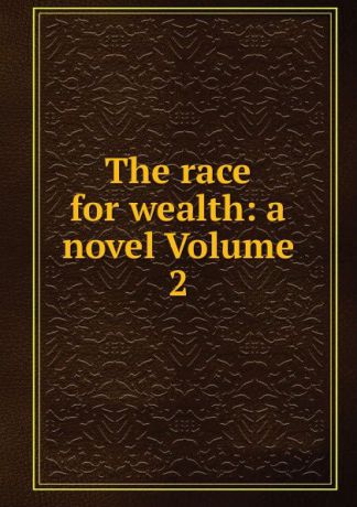 The race for wealth: a novel Volume 2