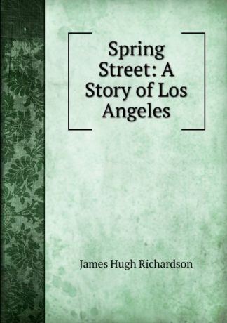 James Hugh Richardson Spring Street: A Story of Los Angeles