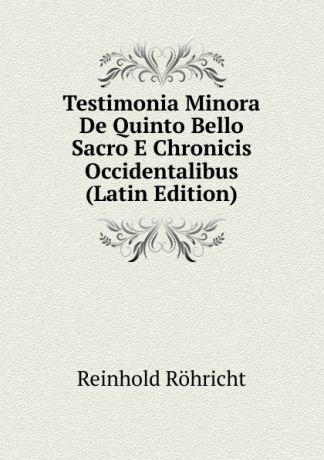 Reinhold Röhricht Testimonia Minora De Quinto Bello Sacro E Chronicis Occidentalibus (Latin Edition)