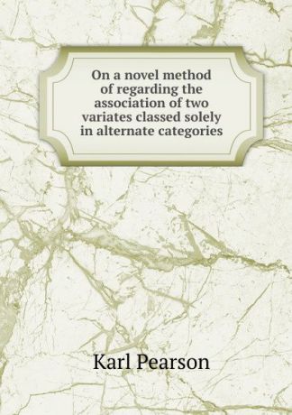 Karl Pearson On a novel method of regarding the association of two variates classed solely in alternate categories