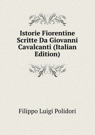 Filippo Luigi Polidori Istorie Fiorentine Scritte Da Giovanni Cavalcanti (Italian Edition)