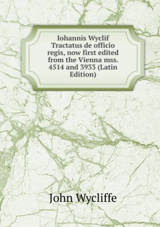 Wycliffe John Iohannis Wyclif Tractatus de officio regis, now first edited from the Vienna mss. 4514 and 3933 (Latin Edition)